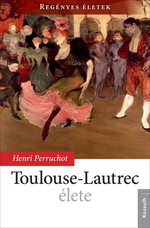 Regényes életek sorozat7. kötet - Toulouse-Lautrec élete