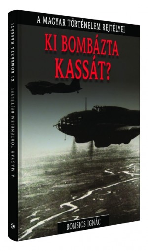 A magyar történelem rejtélyei sorozat 3. kötet Ki bombázta Kassát?