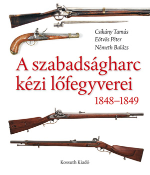 Borítókép: A szabadságharc kézi lőfegyverei 1848-1849