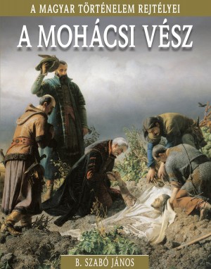 A magyar történelem rejtélyei sorozat 17. kötet A mohácsi vész