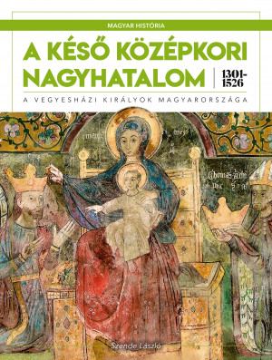 Borítókép: Magyar história sorozat 3. kötet - A késő középkori nagyhatalom 1301–1526