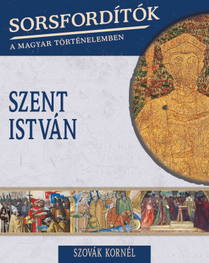 Sorsfordítók a magyar történelemben sorozat - 10. kötet Szent István