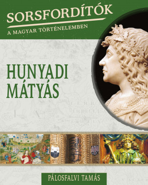 Sorsfordítók a magyar történelemben sorozat - 11. kötet Hunyadi Mátyás