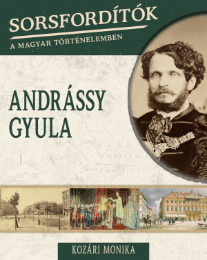 Sorsfordítók a magyar történelemben sorozat - 14. kötet Andrássy Gyula