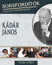 Sorsfordítók a magyar történelemben sorozat - 7. kötet Kádár János