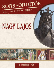Sorsfordítók a magyar történelemben sorozat - 9. kötet <br>Nagy Lajos - borító 
