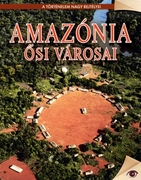 A történelem nagy rejtélyei sorozat 10. kötet Amazónia ősi városai