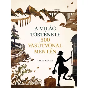 Sarah Baxter - A világ története 500 vasútvonal mentén