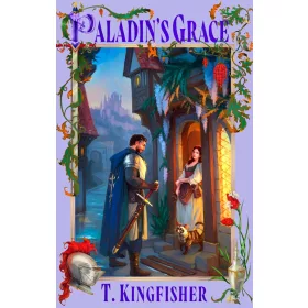 T. Kingfisher - Paladin's Grace (The Saint of Steel Series, Book 1)
